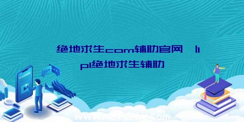 「绝地求生com辅助官网」|lpl绝地求生辅助